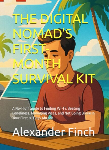 THE DIGITAL NOMAD'S FIRST-MONTH SURVIVAL KIT: A No-Fluff Guide to Finding Wi-Fi, Beating Loneliness, Managing Visas, and Not Going Broke in Your First 30 Days Abroad
